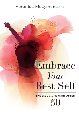 Umarmen Sie Ihr bestes Selbst: Fabelhaft und gesund nach 50 - Embrace Your Best Self: Fabulous & Healthy After 50