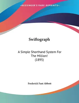Swiftograph: Ein einfaches Stenografiesystem für die Million! (1895) - Swiftograph: A Simple Shorthand System For The Million! (1895)