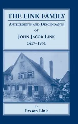 Die Familie Link, Vorfahren und Nachkommen von John Jacob Link, 1417-1951 - The Link Family, Antecedents & Descendants of John Jacob Link, 1417-1951