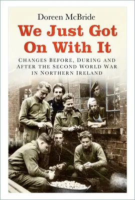 Wir haben einfach weitergemacht: Veränderungen vor, während und nach dem Zweiten Weltkrieg in Nordirland - We Just Got on with It: Changes Before, During and After the Second World War in Northern Ireland