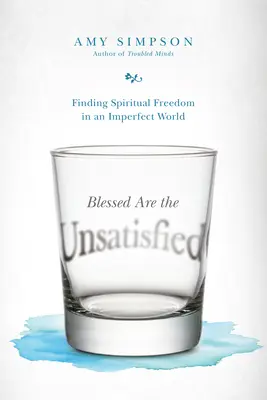 Selig sind die Unzufriedenen: Die Suche nach geistlicher Freiheit in einer unvollkommenen Welt - Blessed Are the Unsatisfied: Finding Spiritual Freedom in an Imperfect World