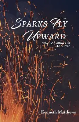 Funken fliegen nach oben: Warum Gott uns leiden lässt - Sparks Fly Upward: Why God Allows Us to Suffer