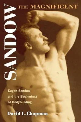 Sandow der Prächtige: Eugen Sandow und die Anfänge des Bodybuildings - Sandow the Magnificent: Eugen Sandow and the Beginnings of Bodybuilding