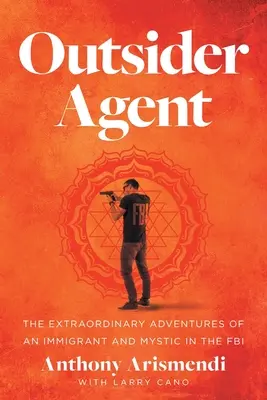 Außenseiter-Agent: Die außergewöhnlichen Abenteuer eines Einwanderers und Mystikers beim FBI - Outsider Agent: The Extraordinary Adventures of an Immigrant and Mystic in the FBI