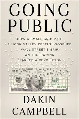 An die Öffentlichkeit gehen: Wie Silicon-Valley-Rebellen den Griff der Wall Street um den Börsengang lockerten und eine Revolution auslösten - Going Public: How Silicon Valley Rebels Loosened Wall Street's Grip on the IPO and Sparked a Revolution