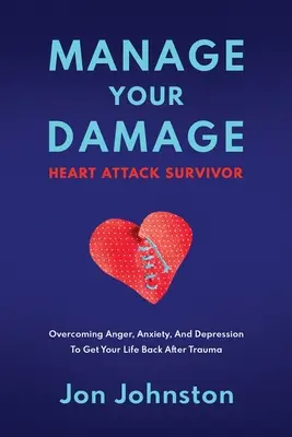 Manage Your Damage Heart Attack Survivor: Überwinden Sie Wut, Angst und Depression, um Ihr Leben nach einem Trauma wieder in den Griff zu bekommen - Manage Your Damage Heart Attack Survivor: Overcoming Anger, Anxiety, And Depression To Get Your Life Back After Trauma