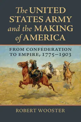 Die Armee der Vereinigten Staaten und die Entstehung Amerikas: Von der Konföderation zum Empire, 1775-1903 - The United States Army and the Making of America: From Confederation to Empire, 1775-1903