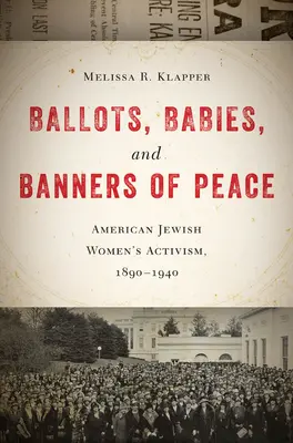 Stimmzettel, Babies und Friedensbanner: Der Aktivismus amerikanisch-jüdischer Frauen, 1890-1940 - Ballots, Babies, and Banners of Peace: American Jewish Womenas Activism, 1890-1940