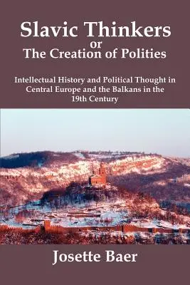 Slawische Denker oder die Entstehung von Gemeinwesen: Geistesgeschichte und politisches Denken in Mitteleuropa und auf dem Balkan im 19. - Slavic Thinkers or the Creation of Polities: Intellectual History and Political Thought in Central Europe and the Balkans in the 19th Century