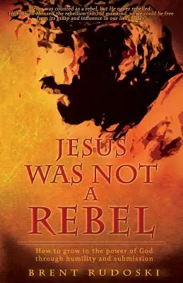 Jesus war kein Rebell: Wie man durch Demut und Unterwerfung in der Kraft Gottes wächst - Jesus Was Not a Rebel: How to Grow in the Power of God Through Humility and Submission