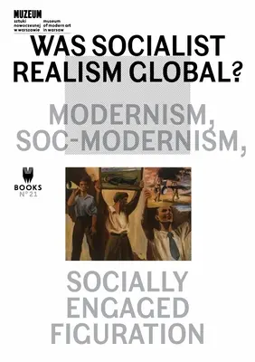 War der sozialistische Realismus global?: Modernismus, Soz-Modernismus, sozial engagierte Figuration Band 21 - Was Socialist Realism Global?: Modernism, Soc-Modernism, Socially Engaged Figuration Volume 21
