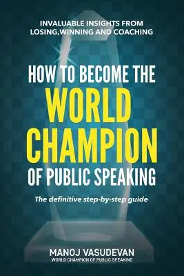 Wie man Weltmeister im öffentlichen Reden wird: Unschätzbare Einsichten vom Verlieren, Gewinnen und Coachen - How To Become The World Champion of Public Speaking: Invaluable insights from losing, winning and coaching