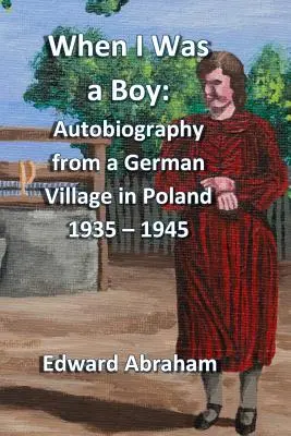 Als ich ein Junge war: Autobiographie aus einem deutschen Dorf in Polen 1935 - 1945 - When I Was a Boy: Autobiography from a German Village in Poland 1935 - 1945