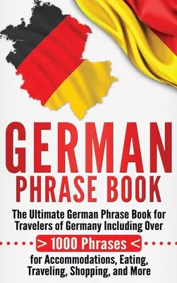 German Phrase Book: Der ultimative deutsche Sprachführer für Reisende in Deutschland, mit über 1000 Redewendungen für Unterkunft, Essen, Reisen und Unternehmungen. - German Phrase Book: The Ultimate German Phrase Book for Travelers of Germany, Including Over 1000 Phrases for Accommodations, Eating, Trav