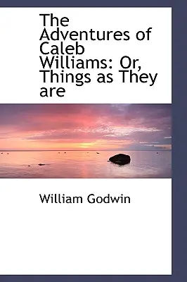 Die Abenteuer des Caleb Williams: Oder: Die Dinge, wie sie sind - The Adventures of Caleb Williams: Or, Things as They are