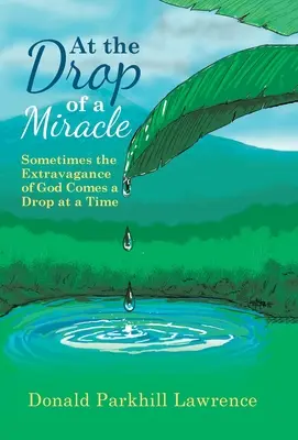 Bei einem Tropfen eines Wunders: Manchmal kommt die Extravaganz Gottes tropfenweise - At the Drop of a Miracle: Sometimes the Extravagance of God Comes a Drop at a Time