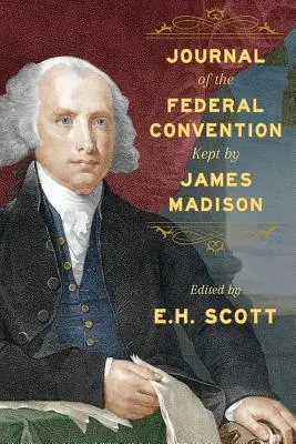 Tagebuch des Bundeskonvents, geführt von James Madison - Journal of the Federal Convention Kept by James Madison