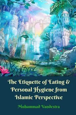 Die Etikette des Essens und der persönlichen Hygiene aus islamischer Sicht - The Etiquette of Eating and Personal Hygiene from Islamic Perspective