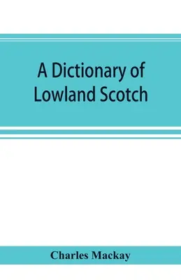 Ein Wörterbuch des Lowland Scotch, mit einem einleitenden Kapitel über die Poesie, den Humor und die Literaturgeschichte der schottischen Sprache und einem Anhang von S - A dictionary of Lowland Scotch, with an introductory chapter on the poetry, humour, and literary history of the Scottish language and an appendix of S