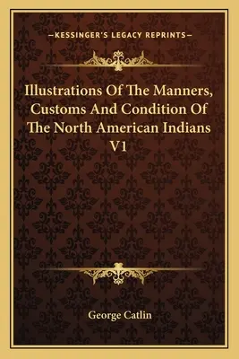 Illustrationen zu den Sitten, Gebräuchen und dem Zustand der nordamerikanischen Indianer V1 - Illustrations Of The Manners, Customs And Condition Of The North American Indians V1