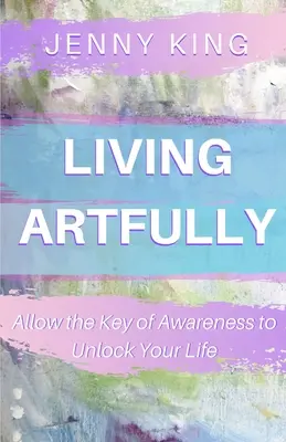 Kunstvoll leben: Erlaube dem Schlüssel des Bewusstseins, dein Leben aufzuschließen - Living Artfully: Allow the Key of Awareness to Unlock Your Life