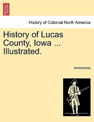 Geschichte von Lucas County, Iowa ... Illustriert. - History of Lucas County, Iowa ... Illustrated.
