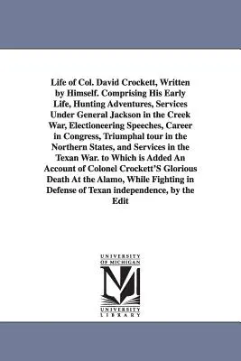 Das Leben von Col. David Crockett, von ihm selbst geschrieben. Enthält sein frühes Leben, seine Jagdabenteuer, seine Dienste unter General Jackson im Creek-Krieg, seinen - Life of Col. David Crockett, Written by Himself. Comprising His Early Life, Hunting Adventures, Services Under General Jackson in the Creek War, Elect