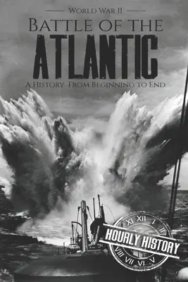Schlacht am Atlantik - Zweiter Weltkrieg: Eine Geschichte vom Anfang bis zum Ende - Battle of the Atlantic - World War II: A History from Beginning to End