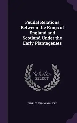 Feudale Beziehungen zwischen den Königen von England und Schottland unter den frühen Plantagenets - Feudal Relations Between the Kings of England and Scotland Under the Early Plantagenets