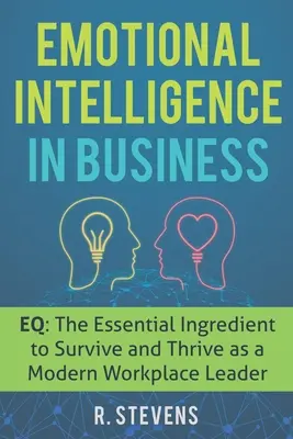 Emotionale Intelligenz im Geschäftsleben: EQ: Die wesentliche Zutat zum Überleben und Gedeihen als moderne Führungskraft am Arbeitsplatz - Emotional Intelligence in Business: EQ: The Essential Ingredient to Survive and Thrive as a Modern Workplace Leader