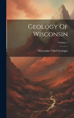 Geologie von Wisconsin; Band 1 - Geology Of Wisconsin; Volume 1