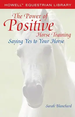 Die Kraft des positiven Pferdetrainings: Sagen Sie Ja zu Ihrem Pferd - The Power of Positive Horse Training: Saying Yes to Your Horse