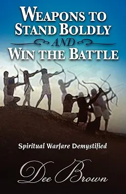 Waffen, um mutig zu sein und die Schlacht zu gewinnen Spirituelle Kriegsführung entmystifiziert - Weapons to Stand Boldly and Win the Battle Spiritual Warfare Demystified