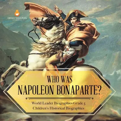 Wer war Napoleon Bonaparte? Biographien von Weltführern Klasse 5 Historische Biographien für Kinder - Who Was Napoleon Bonaparte? World Leader Biographies Grade 5 Children's Historical Biographies