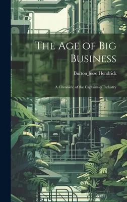 Das Zeitalter des Big Business: Eine Chronik der Kapitäne der Industrie - The Age of Big Business: A Chronicle of the Captains of Industry