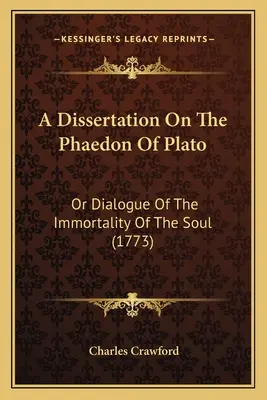 Eine Dissertation über das Phaidon von Plato: Oder Dialog Über Die Unsterblichkeit Der Seele (1773) - A Dissertation On The Phaedon Of Plato: Or Dialogue Of The Immortality Of The Soul (1773)
