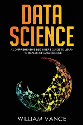 Datenwissenschaft: Ein umfassender Leitfaden für Einsteiger, um die Bereiche der Datenwissenschaft zu erlernen - Data Science: A Comprehensive Beginners Guide to Learn the Realms of Data Science