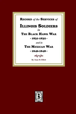 Aufzeichnung der Dienste der Soldaten aus Illinois im Black-Hawk-Krieg, 1831-1832, und im Mexikanischen Krieg, 1848-1888 - Record of the Services of Illinois Soldiers in The Black Hawk War, 1831-1832, and in The Mexican War, 1848-1888