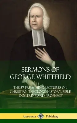 Predigten von George Whitefield: Die 57 Predigten über christliche Theologie, Geschichte, biblische Lehre und Prophetie, vollständig - Sermons of George Whitefield: The 57 Preaching Lectures on Christian Theology, History, Bible Doctrine and Prophecy, Complete