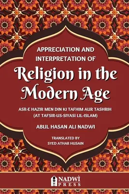 Wertschätzung und Interpretation von Religion im modernen Zeitalter: Übersetzung von At Tafsir Us Siyasi Lil Islam - Appreciation and interpretation of Religion in the Modern Age: Translation of At Tafsir Us Siyasi Lil Islam