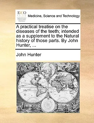 Eine praktische Abhandlung über die Krankheiten der Zähne; gedacht als Ergänzung zur Naturgeschichte dieser Teile. von John Hunter, ... - A Practical Treatise on the Diseases of the Teeth; Intended as a Supplement to the Natural History of Those Parts. by John Hunter, ...