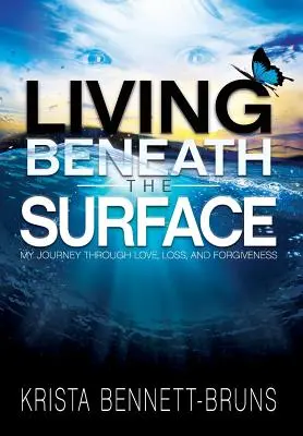Leben unter der Oberfläche: Meine Reise durch Liebe, Verlust und Vergebung - Living Beneath the Surface: My Journey Through Love, Loss, and Forgiveness