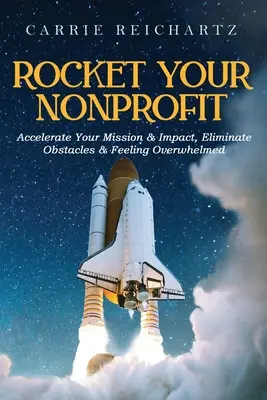Rocket Your Nonprofit: Beschleunigen Sie Ihre Mission und Wirkung, beseitigen Sie Hindernisse und fühlen Sie sich nicht mehr überfordert - Rocket Your Nonprofit: Accelerate Your Mission & Impact, Eliminate Obstacles & Feeling Overwhelmed