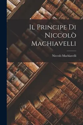 Il Principe von Niccol Machiavelli - Il Principe di Niccol Machiavelli