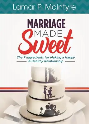 Heiraten leicht gemacht: 7 Zutaten für eine glückliche und gesunde Beziehung - Marriage Made Sweet: 7 Ingredients for Making a Happy & Healthy Relationship