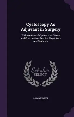 Die Zystoskopie als Hilfsmittel in der Chirurgie: Mit einem Atlas der zystoskopischen Ansichten und begleitendem Text für Ärzte und Studenten - Cystoscopy As Adjuvant in Surgery: With an Atlas of Cystoscopic Views and Concomitant Text for Physicians and Students
