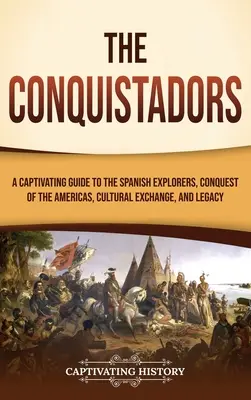 Die Konquistadoren: Ein fesselndes Handbuch über die spanischen Entdecker, die Eroberung Amerikas, den kulturellen Austausch und das Vermächtnis - The Conquistadors: A Captivating Guide to the Spanish Explorers, Conquest of the Americas, Cultural Exchange, and Legacy