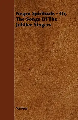 Negro Spirituals - Oder, die Lieder der Jubilee Singers - Negro Spirituals - Or, the Songs of the Jubilee Singers