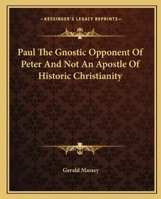 Paulus, der gnostische Gegenspieler von Petrus und kein Apostel des historischen Christentums - Paul The Gnostic Opponent Of Peter And Not An Apostle Of Historic Christianity