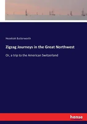 Zickzack-Reisen in den Großen Nordwesten: Oder: Eine Reise in die amerikanische Schweiz - Zigzag Journeys in the Great Northwest: Or, a trip to the American Switzerland
